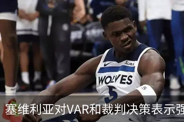 塞维利亚对VAR和裁判决策表示强烈不满，提出正式投诉