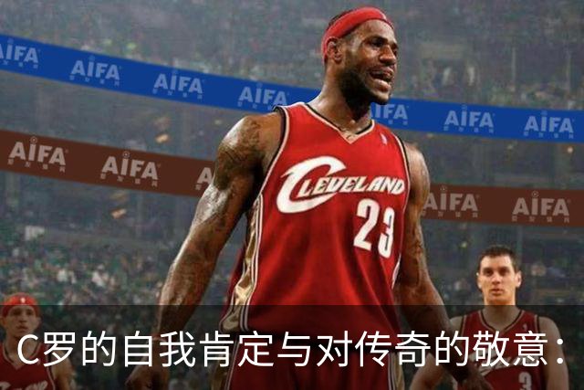 C罗的自我肯定与对传奇的敬意：他眼中的全面性与竞争